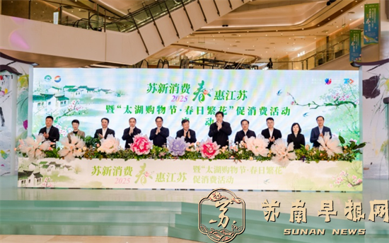 2025&ldquo;苏新消费&middot;春惠江苏&rdquo;暨&ldquo;太湖购物节&middot;春日繁花&rdquo;促消费活动启幕